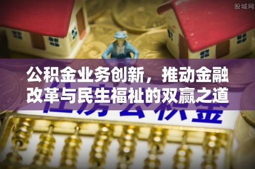 古镇公积金业务创新，推动金融改革与民生福祉的双赢之道