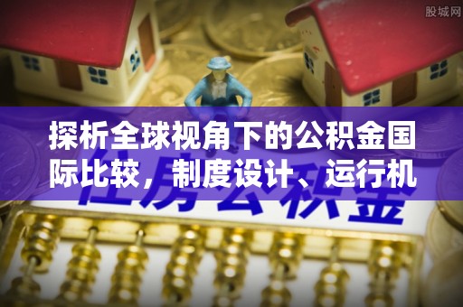 古镇探析全球视角下的公积金国际比较，制度设计、运行机制与未来趋势