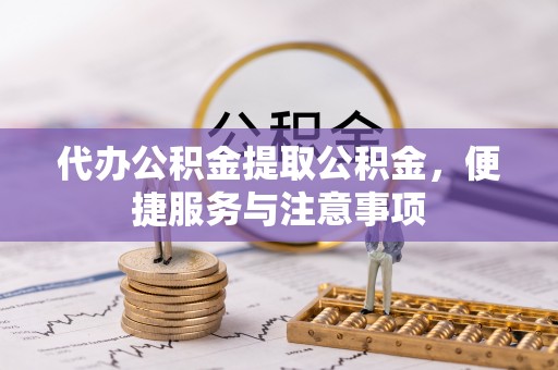 古镇代办公积金提取公积金，便捷服务与注意事项