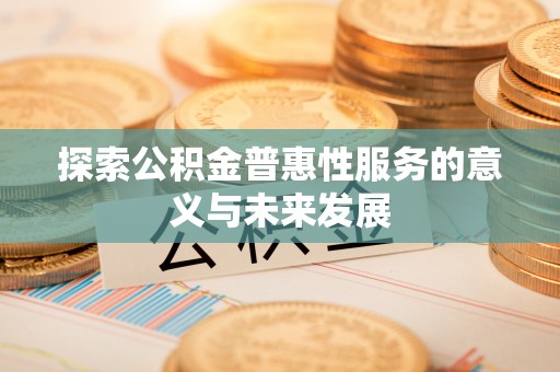 古镇探索公积金普惠性服务的意义与未来发展