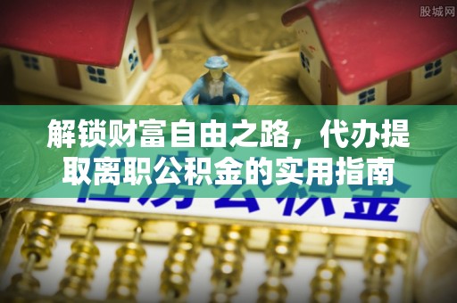 古镇解锁财富自由之路，代办提取离职公积金的实用指南