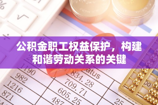 古镇公积金职工权益保护，构建和谐劳动关系的关键