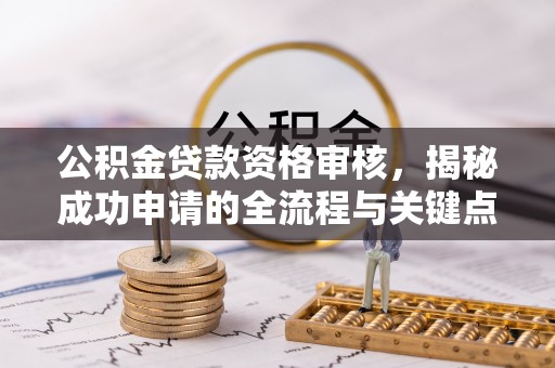 古镇公积金贷款资格审核，揭秘成功申请的全流程与关键点