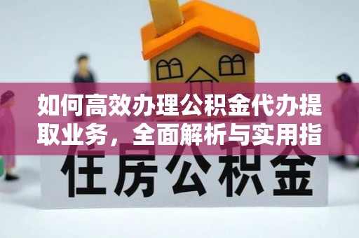 古镇如何高效办理公积金代办提取业务，全面解析与实用指南