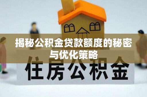 古镇揭秘公积金贷款额度的秘密与优化策略