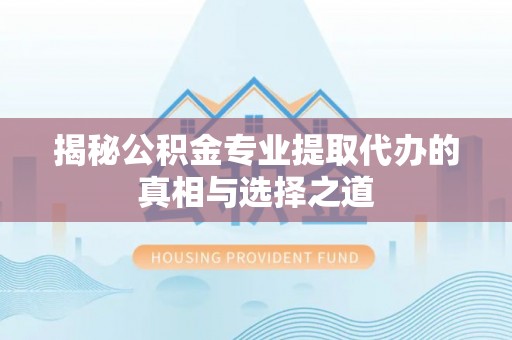 古镇揭秘公积金专业提取代办的真相与选择之道