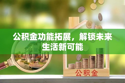 古镇公积金功能拓展，解锁未来生活新可能
