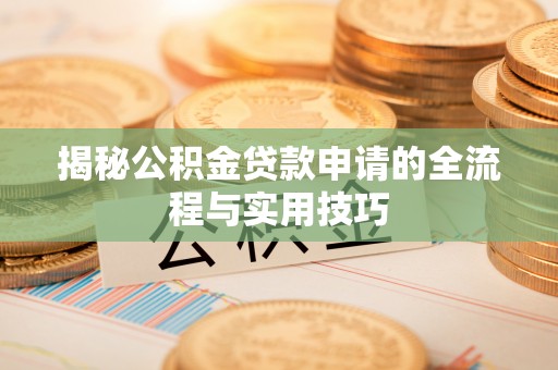 古镇揭秘公积金贷款申请的全流程与实用技巧