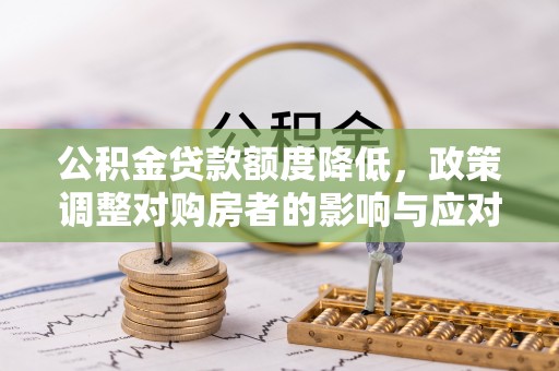 古镇公积金贷款额度降低，政策调整对购房者的影响与应对策略