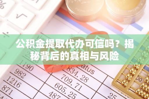 古镇公积金提取代办可信吗？揭秘背后的真相与风险