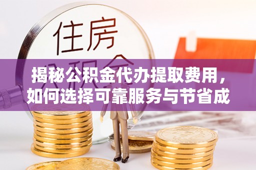 古镇揭秘公积金代办提取费用，如何选择可靠服务与节省成本