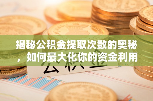 古镇揭秘公积金提取次数的奥秘，如何最大化你的资金利用？