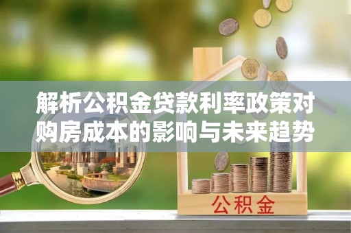 古镇解析公积金贷款利率政策对购房成本的影响与未来趋势