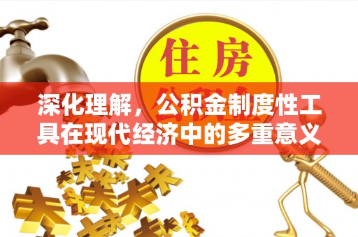 古镇深化理解，公积金制度性工具在现代经济中的多重意义