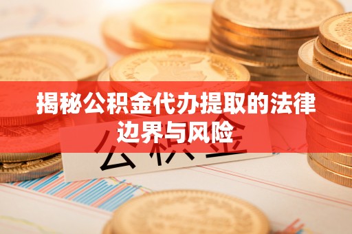 古镇揭秘公积金代办提取的法律边界与风险