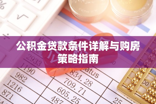 古镇公积金贷款条件详解与购房策略指南