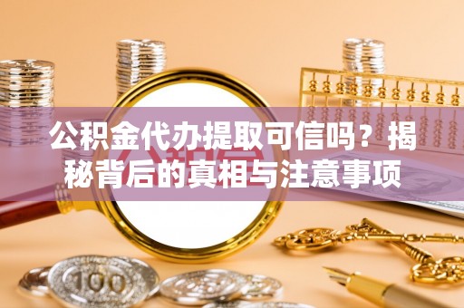 古镇公积金代办提取可信吗？揭秘背后的真相与注意事项