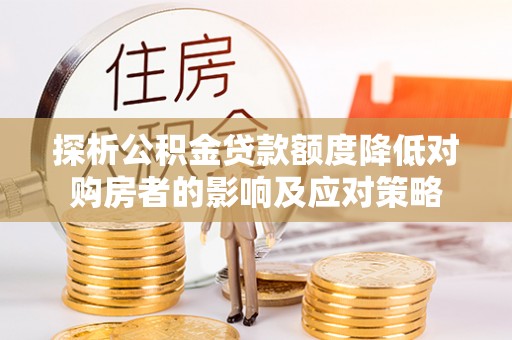 古镇探析公积金贷款额度降低对购房者的影响及应对策略