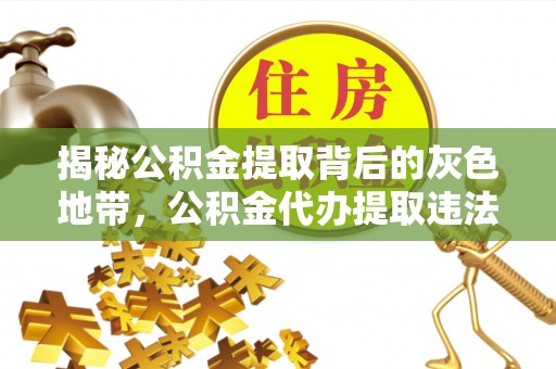 古镇揭秘公积金提取背后的灰色地带，公积金代办提取违法不？