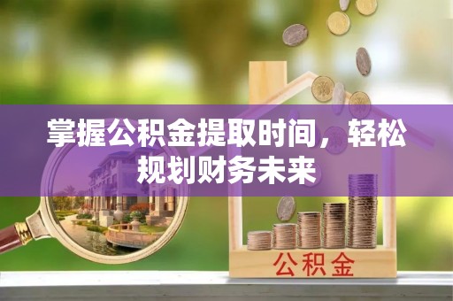 古镇掌握公积金提取时间，轻松规划财务未来