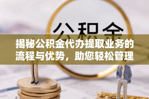 古镇揭秘公积金代办提取业务的流程与优势，助您轻松管理财务