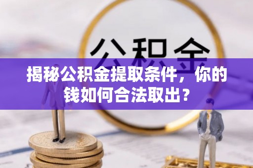 古镇揭秘公积金提取条件，你的钱如何合法取出？