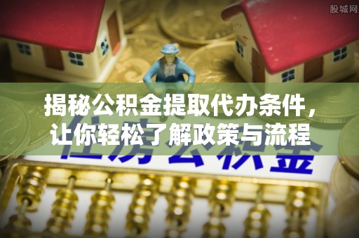 古镇揭秘公积金提取代办条件，让你轻松了解政策与流程