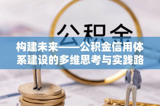 古镇构建未来——公积金信用体系建设的多维思考与实践路径