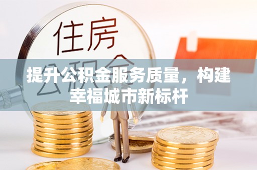 古镇提升公积金服务质量，构建幸福城市新标杆