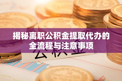 古镇揭秘离职公积金提取代办的全流程与注意事项