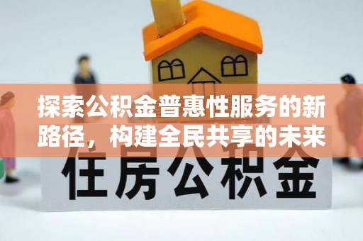 古镇探索公积金普惠性服务的新路径，构建全民共享的未来