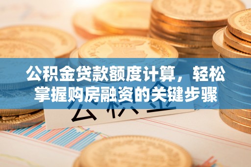 古镇公积金贷款额度计算，轻松掌握购房融资的关键步骤