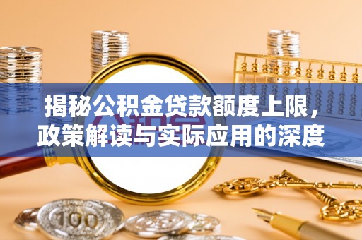 古镇揭秘公积金贷款额度上限，政策解读与实际应用的深度分析