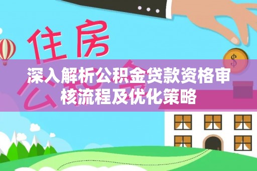 古镇深入解析公积金贷款资格审核流程及优化策略