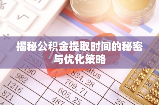 古镇揭秘公积金提取时间的秘密与优化策略