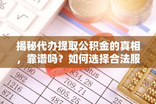 古镇揭秘代办提取公积金的真相，靠谱吗？如何选择合法服务？