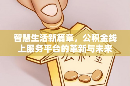 古镇智慧生活新篇章，公积金线上服务平台的革新与未来