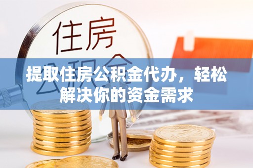 古镇提取住房公积金代办，轻松解决你的资金需求