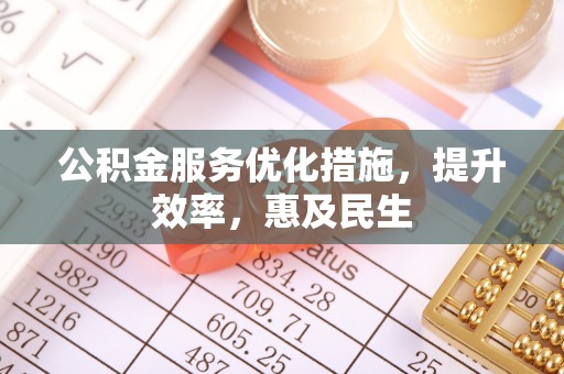 古镇公积金服务优化措施，提升效率，惠及民生