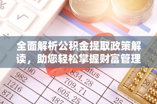 古镇全面解析公积金提取政策解读，助您轻松掌握财富管理新方向