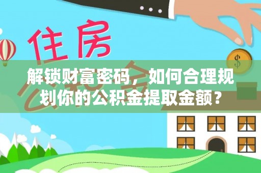 古镇解锁财富密码，如何合理规划你的公积金提取金额？