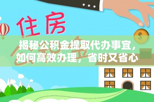古镇揭秘公积金提取代办事宜，如何高效办理，省时又省心？