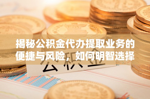 古镇揭秘公积金代办提取业务的便捷与风险，如何明智选择？
