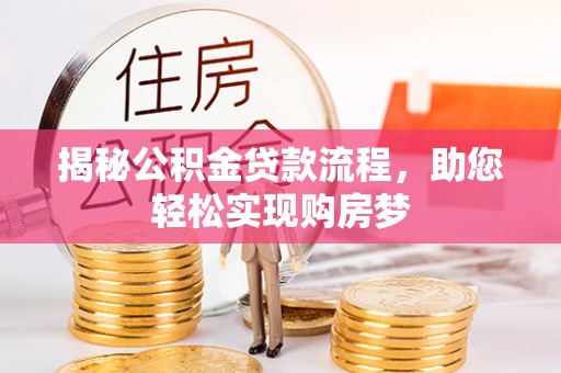 古镇揭秘公积金贷款流程，助您轻松实现购房梦