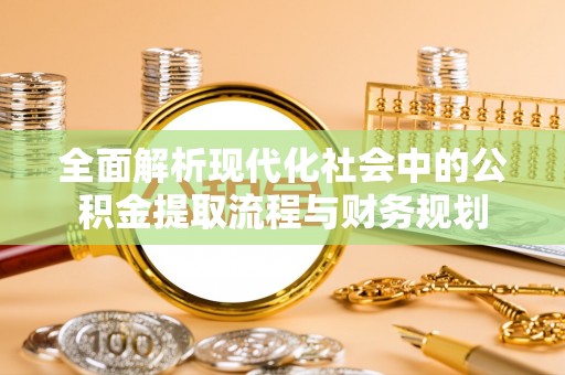 古镇全面解析现代化社会中的公积金提取流程与财务规划