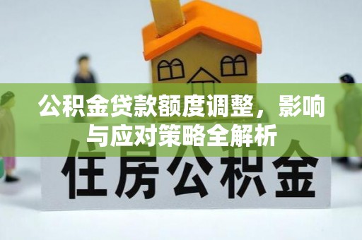 古镇公积金贷款额度调整，影响与应对策略全解析