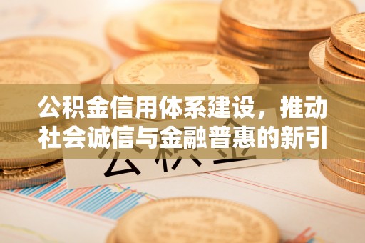 古镇公积金信用体系建设，推动社会诚信与金融普惠的新引擎