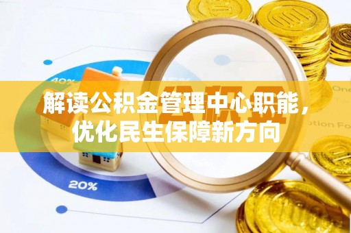 古镇解读公积金管理中心职能，优化民生保障新方向