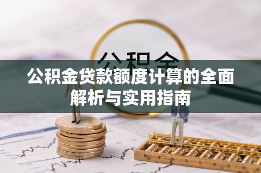 古镇公积金贷款额度计算的全面解析与实用指南