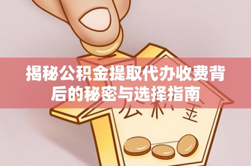 古镇揭秘公积金提取代办收费背后的秘密与选择指南